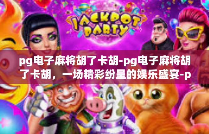pg电子麻将胡了卡胡-pg电子麻将胡了卡胡，一场精彩纷呈的娱乐盛宴-pg电子麻将胡了卡胡