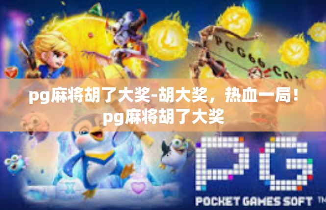 pg麻将胡了大奖-胡大奖，热血一局！pg麻将胡了大奖