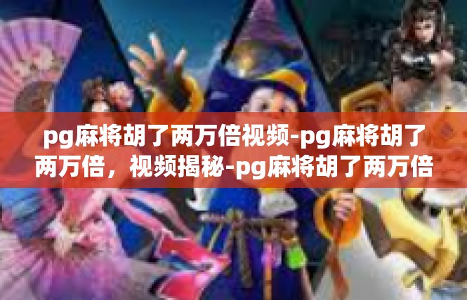 pg麻将胡了两万倍视频-pg麻将胡了两万倍，视频揭秘-pg麻将胡了两万倍视频