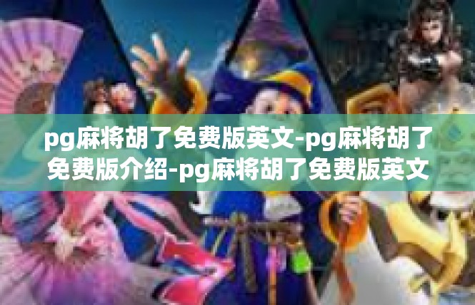 pg麻将胡了免费版英文-pg麻将胡了免费版介绍-pg麻将胡了免费版英文