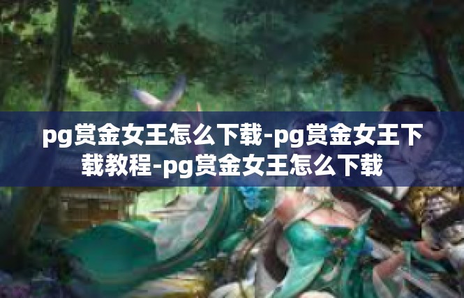 pg赏金女王怎么下载-pg赏金女王下载教程-pg赏金女王怎么下载