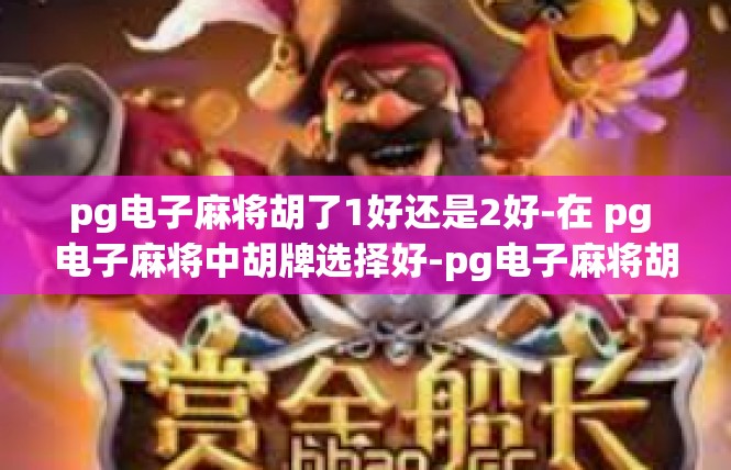 pg电子麻将胡了1好还是2好-在 pg 电子麻将中胡牌选择好-pg电子麻将胡了1好还是2好
