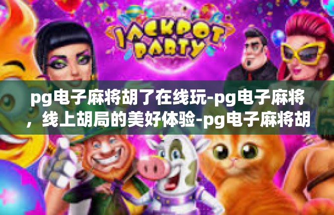 pg电子麻将胡了在线玩-pg电子麻将，线上胡局的美好体验-pg电子麻将胡了在线玩