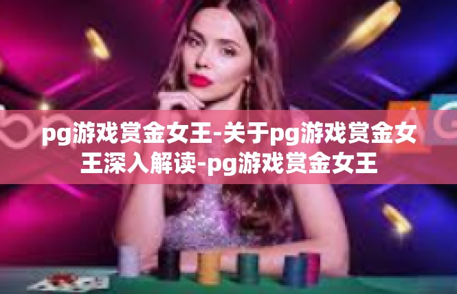 pg游戏赏金女王-关于pg游戏赏金女王深入解读-pg游戏赏金女王