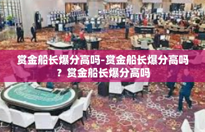 赏金船长爆分高吗-赏金船长爆分高吗？赏金船长爆分高吗