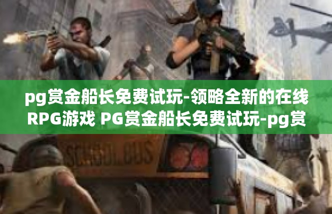 pg赏金船长免费试玩-领略全新的在线RPG游戏 PG赏金船长免费试玩-pg赏金船长免费试玩