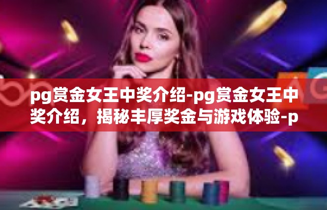 pg赏金女王中奖介绍-pg赏金女王中奖介绍，揭秘丰厚奖金与游戏体验-pg赏金女王中奖介绍