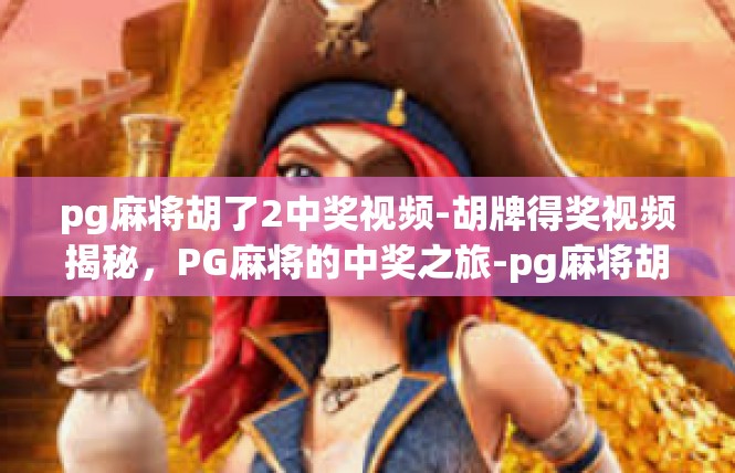 pg麻将胡了2中奖视频-胡牌得奖视频揭秘，PG麻将的中奖之旅-pg麻将胡了2中奖视频