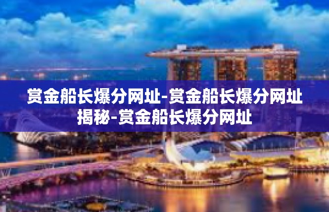 赏金船长爆分网址-赏金船长爆分网址揭秘-赏金船长爆分网址