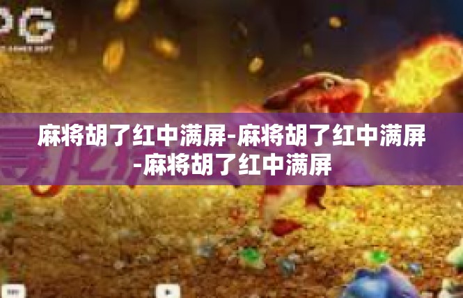 麻将胡了红中满屏-麻将胡了红中满屏-麻将胡了红中满屏