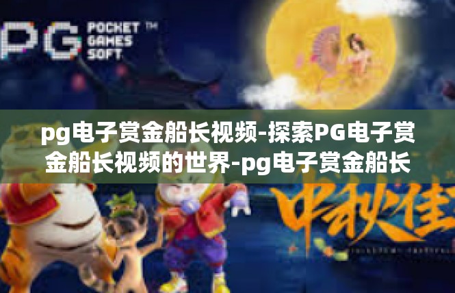 pg电子赏金船长视频-探索PG电子赏金船长视频的世界-pg电子赏金船长视频