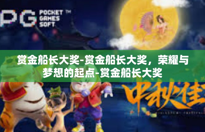 赏金船长大奖-赏金船长大奖，荣耀与梦想的起点-赏金船长大奖
