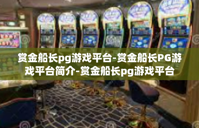 赏金船长pg游戏平台-赏金船长PG游戏平台简介-赏金船长pg游戏平台