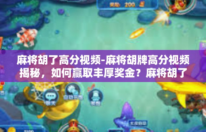 麻将胡了高分视频-麻将胡牌高分视频揭秘，如何赢取丰厚奖金？麻将胡了高分视频