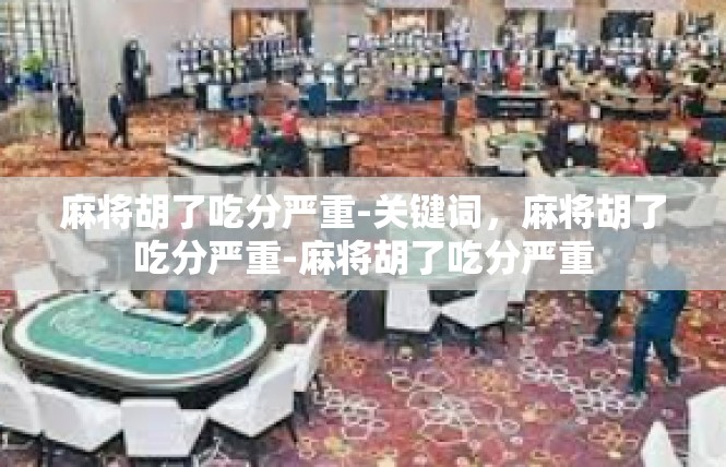 麻将胡了吃分严重-关键词，麻将胡了吃分严重-麻将胡了吃分严重