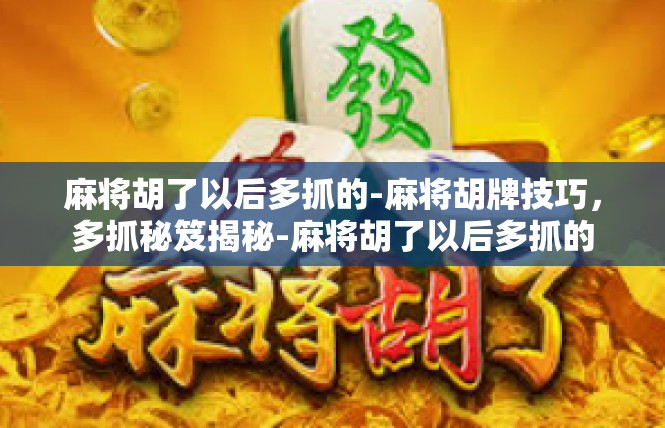 麻将胡了以后多抓的-麻将胡牌技巧，多抓秘笈揭秘-麻将胡了以后多抓的