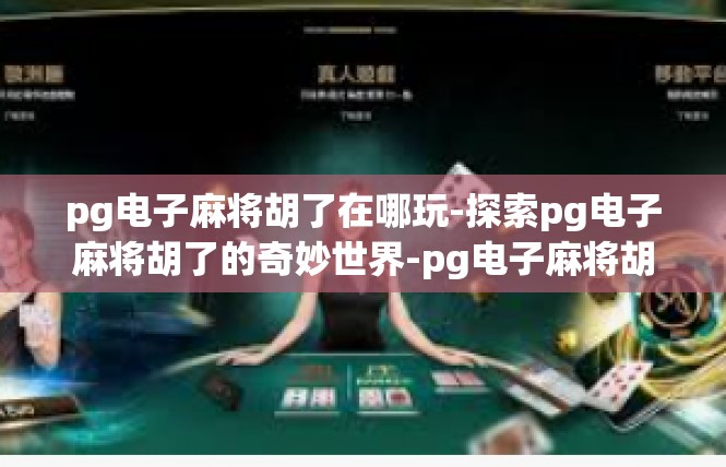pg电子麻将胡了在哪玩-探索pg电子麻将胡了的奇妙世界-pg电子麻将胡了在哪玩
