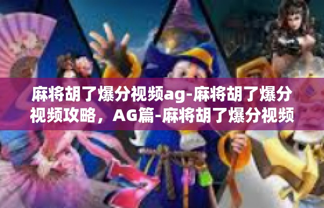 麻将胡了爆分视频ag-麻将胡了爆分视频攻略，AG篇-麻将胡了爆分视频ag