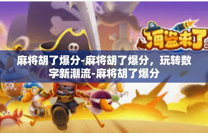 麻将胡了爆分-麻将胡了爆分，玩转数字新潮流-麻将胡了爆分