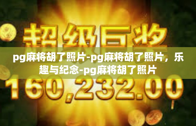 pg麻将胡了照片-pg麻将胡了照片，乐趣与纪念-pg麻将胡了照片