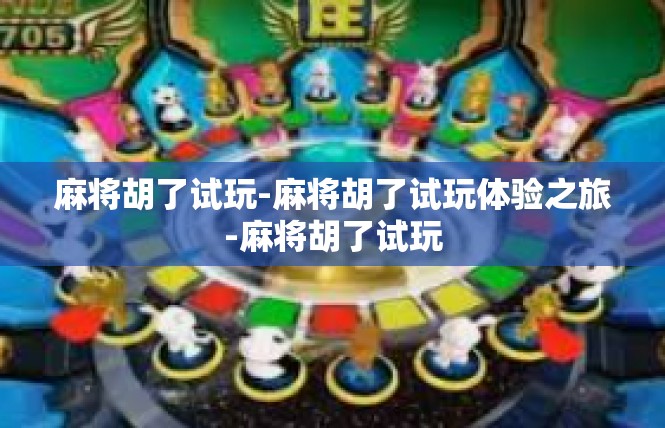 麻将胡了试玩-麻将胡了试玩体验之旅-麻将胡了试玩