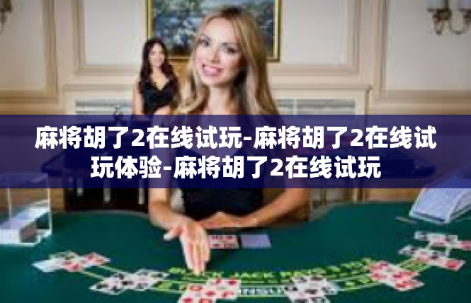 麻将胡了2在线试玩-麻将胡了2在线试玩体验-麻将胡了2在线试玩