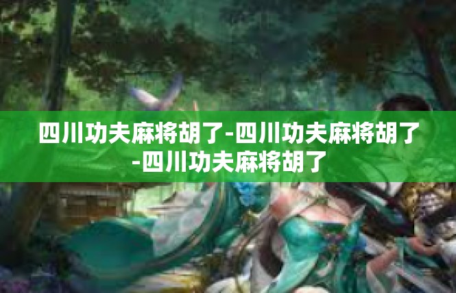 四川功夫麻将胡了-四川功夫麻将胡了-四川功夫麻将胡了