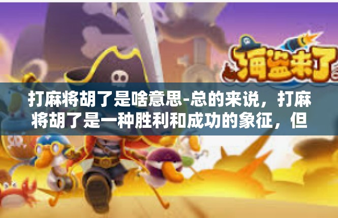 打麻将胡了是啥意思-总的来说，打麻将胡了是一种胜利和成功的象征，但在游戏中也需要注意理性对待输赢、注重策略和控制情绪。希望每个玩麻将的人都能够在这个游戏中获得属于自己的成就和乐趣。打麻将胡了是啥意思