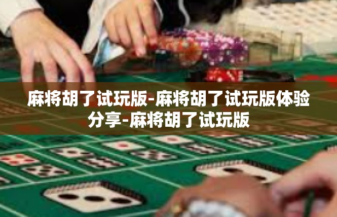 麻将胡了试玩版-麻将胡了试玩版体验分享-麻将胡了试玩版