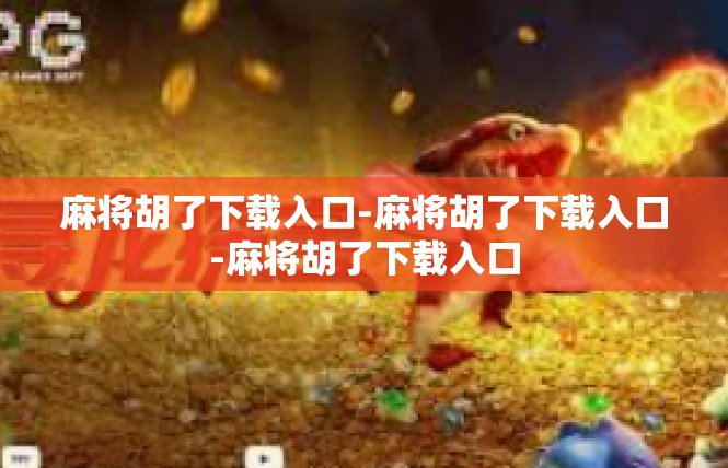 麻将胡了下载入口-麻将胡了下载入口-麻将胡了下载入口