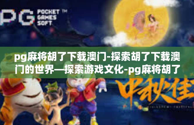 pg麻将胡了下载澳门-探索胡了下载澳门的世界—探索游戏文化-pg麻将胡了下载澳门