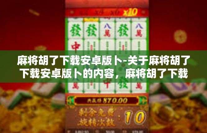 麻将胡了下载安卓版卜-关于麻将胡了下载安卓版卜的内容，麻将胡了下载安卓版卜