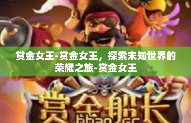赏金女王-赏金女王，探索未知世界的荣耀之旅-赏金女王