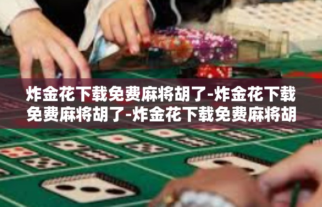 炸金花下载免费麻将胡了-炸金花下载免费麻将胡了-炸金花下载免费麻将胡了