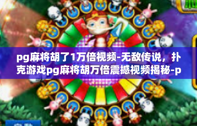 pg麻将胡了1万倍视频-无敌传说，扑克游戏pg麻将胡万倍震撼视频揭秘-pg麻将胡了1万倍视频