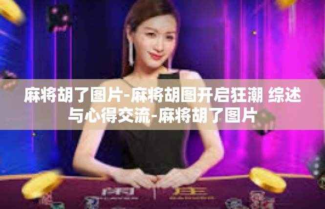 麻将胡了图片-麻将胡图开启狂潮 综述与心得交流-麻将胡了图片