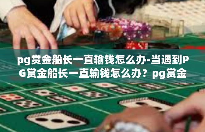 pg赏金船长一直输钱怎么办-当遇到PG赏金船长一直输钱怎么办？pg赏金船长一直输钱怎么办