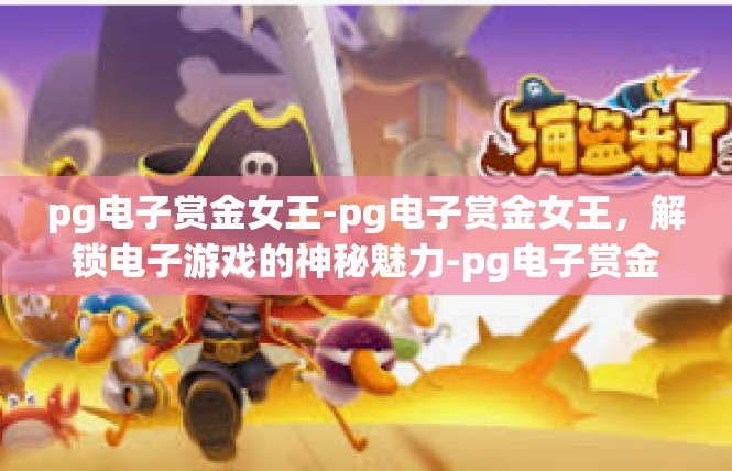 pg电子赏金女王-pg电子赏金女王，解锁电子游戏的神秘魅力-pg电子赏金女王