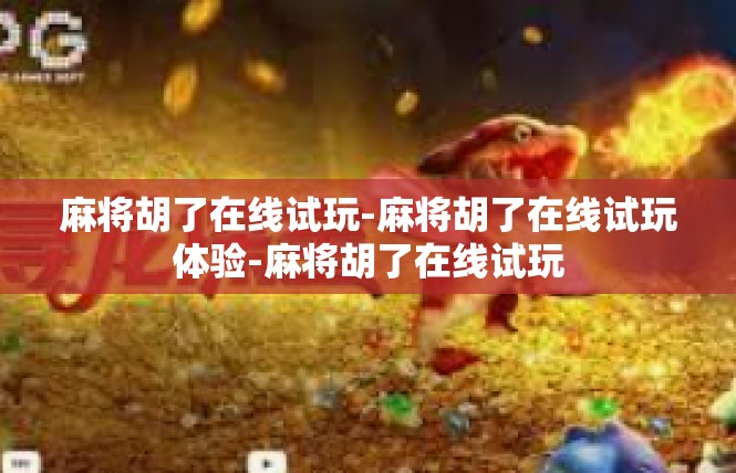 麻将胡了在线试玩-麻将胡了在线试玩体验-麻将胡了在线试玩