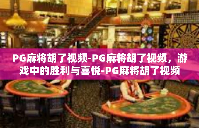 PG麻将胡了视频-PG麻将胡了视频，游戏中的胜利与喜悦-PG麻将胡了视频