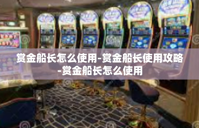 赏金船长怎么使用-赏金船长使用攻略-赏金船长怎么使用