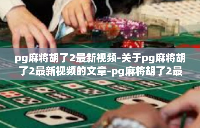 pg麻将胡了2最新视频-关于pg麻将胡了2最新视频的文章-pg麻将胡了2最新视频