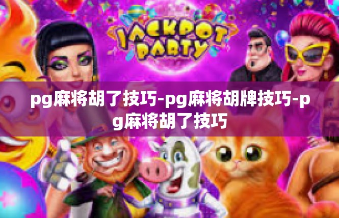 pg麻将胡了技巧-pg麻将胡牌技巧-pg麻将胡了技巧