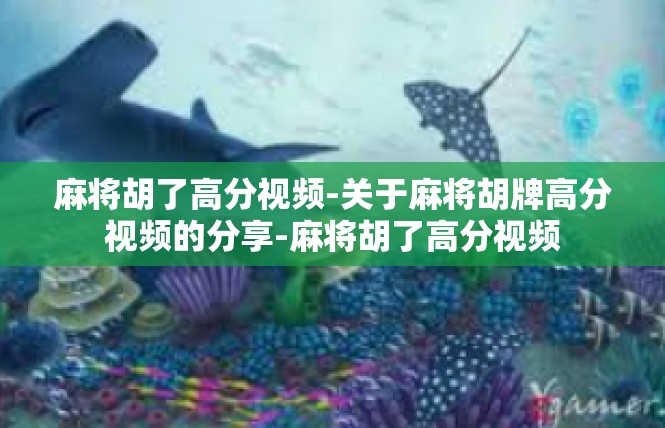 麻将胡了高分视频-关于麻将胡牌高分视频的分享-麻将胡了高分视频