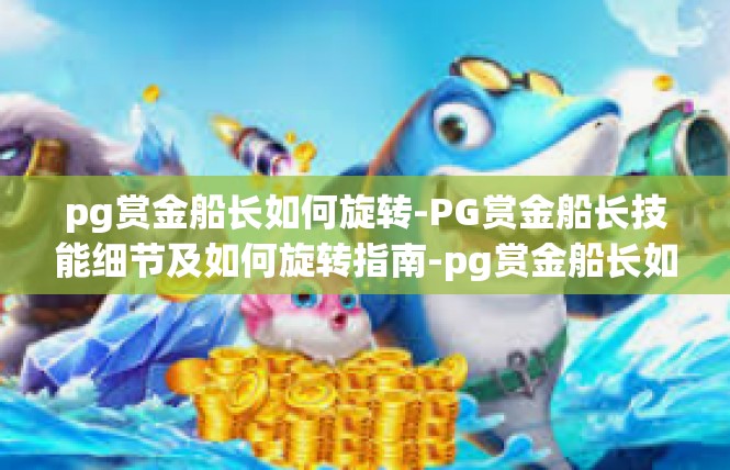 pg赏金船长如何旋转-PG赏金船长技能细节及如何旋转指南-pg赏金船长如何旋转