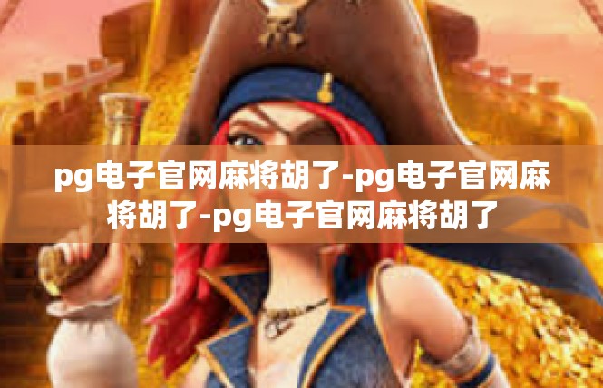 pg电子官网麻将胡了-pg电子官网麻将胡了-pg电子官网麻将胡了