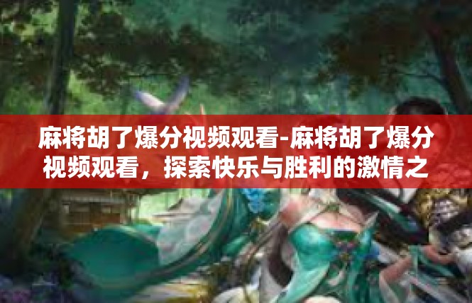 麻将胡了爆分视频观看-麻将胡了爆分视频观看，探索快乐与胜利的激情之旅-麻将胡了爆分视频观看