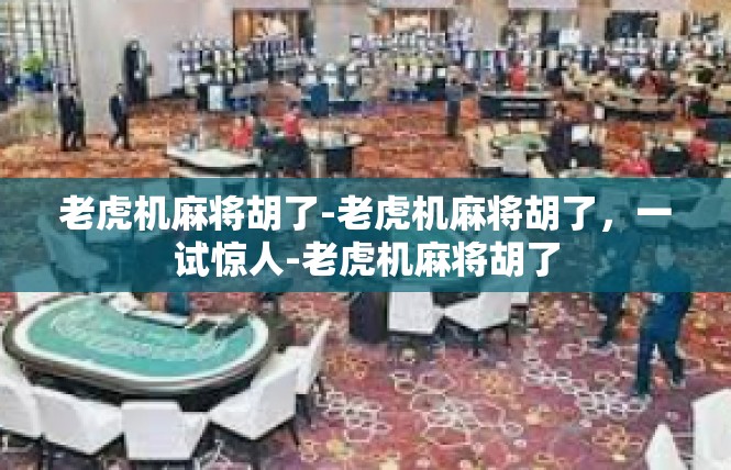老虎机麻将胡了-老虎机麻将胡了，一试惊人-老虎机麻将胡了