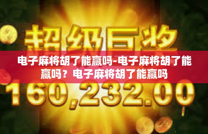 电子麻将胡了能赢吗-电子麻将胡了能赢吗？电子麻将胡了能赢吗