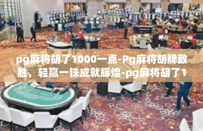 pg麻将胡了1000一点-Pg麻将胡牌致胜，轻赢一铢成就辉煌-pg麻将胡了1000一点